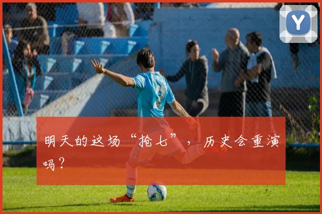 明天的这场“抢七”，历史会重演吗？