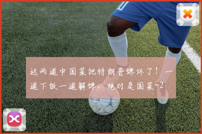 这两道中国菜把特朗普馋坏了！一道下饭一道解馋，绝对是国菜