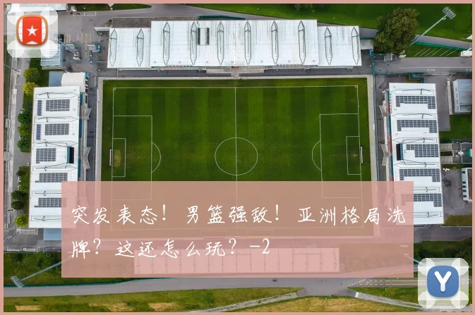 突发表态！男篮强敌！亚洲格局洗牌？这还怎么玩？