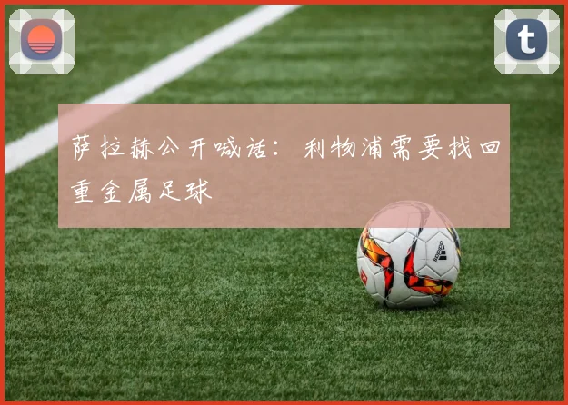 萨拉赫公开喊话：利物浦需要找回重金属足球