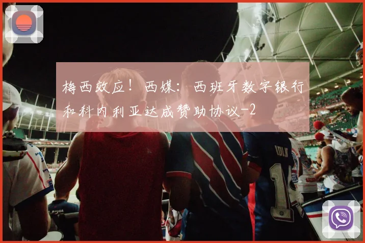 梅西效应！西媒：西班牙数字银行和科内利亚达成赞助协议