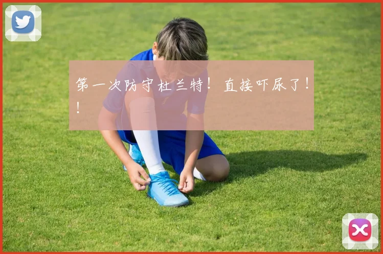 第一次防守杜兰特！直接吓尿了！！