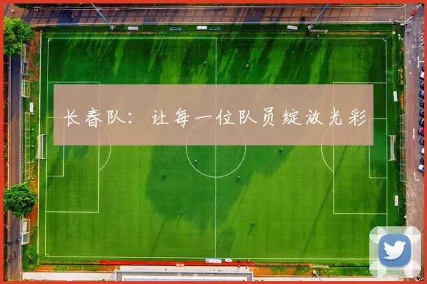 长春队：让每一位队员绽放光彩