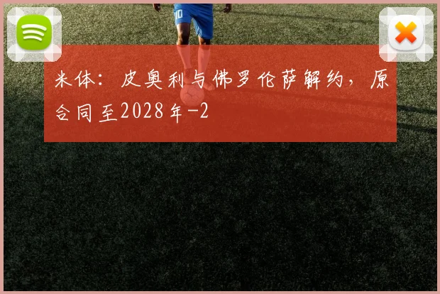米体：皮奥利与佛罗伦萨解约，原合同至2028年