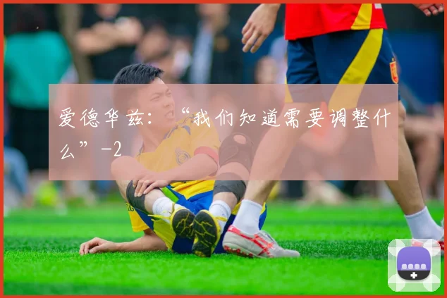 爱德华兹：“我们知道需要调整什么”