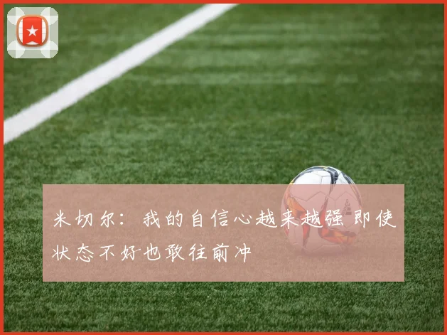 米切尔：我的自信心越来越强 即使状态不好也敢往前冲