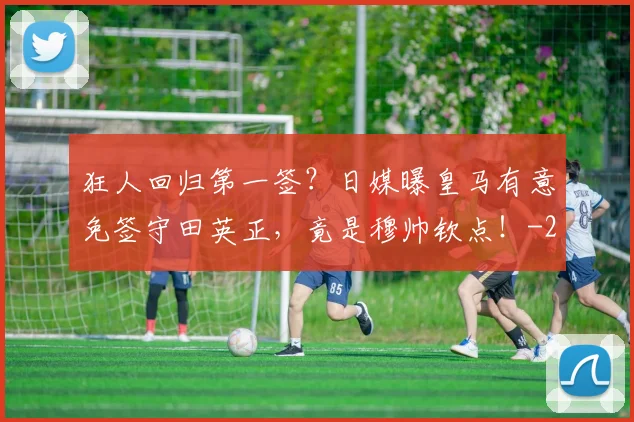 狂人回归第一签？日媒曝皇马有意免签守田英正，竟是穆帅钦点！