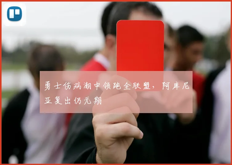 勇士伤病潮中领跑全联盟，阿库尼亚复出仍无期