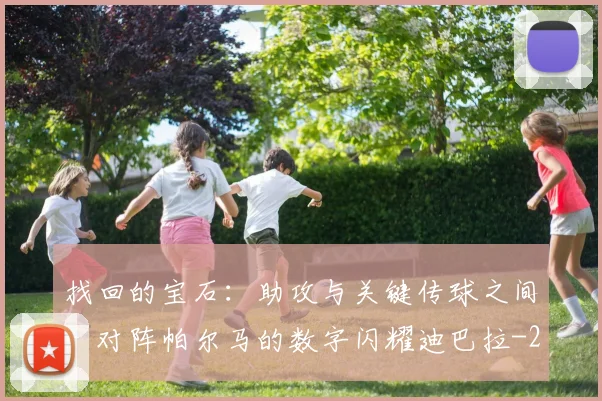 找回的宝石：助攻与关键传球之间，对阵帕尔马的数字闪耀迪巴拉