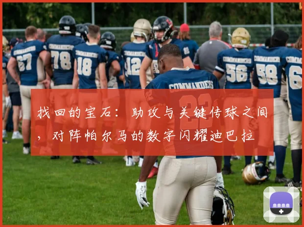 找回的宝石：助攻与关键传球之间，对阵帕尔马的数字闪耀迪巴拉