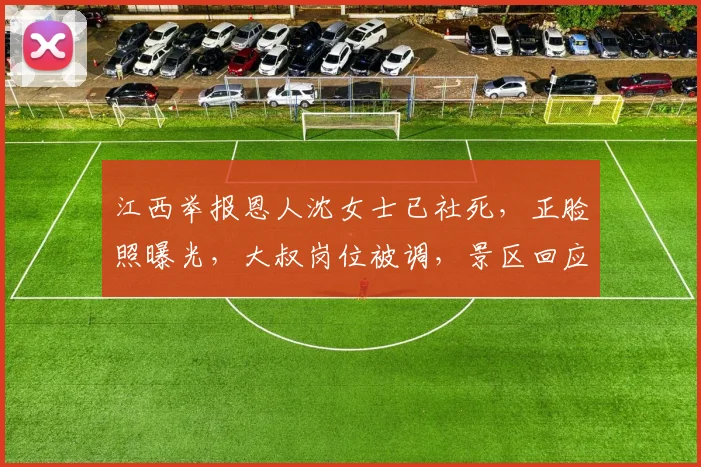 江西举报恩人沈女士已社死，正脸照曝光，大叔岗位被调，景区回应