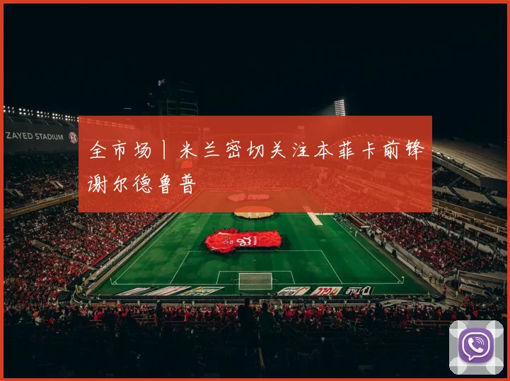 全市场丨米兰密切关注本菲卡前锋谢尔德鲁普