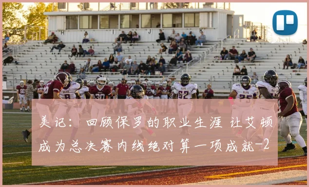 美记:回顾保罗的职业生涯 让艾顿成为总决赛内线绝对算一项成就