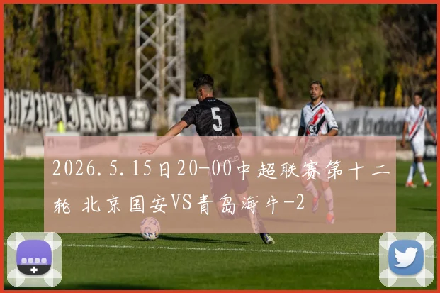 2026.5.15日20-00中超联赛第十二轮 北京国安VS青岛海牛