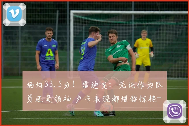 场均33.5分！雷迪克：无论作为队员还是领袖 卢卡表现都堪称惊艳