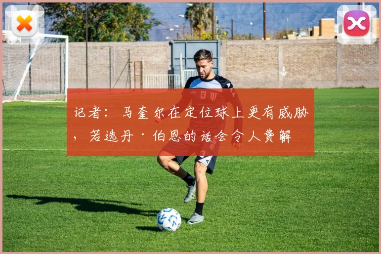 记者：马奎尔在定位球上更有威胁，若选丹·伯恩的话会令人费解