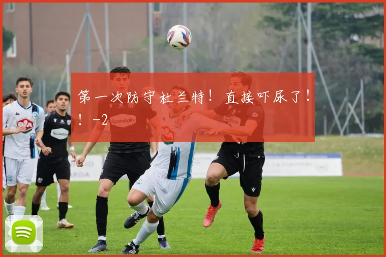 第一次防守杜兰特！直接吓尿了！！
