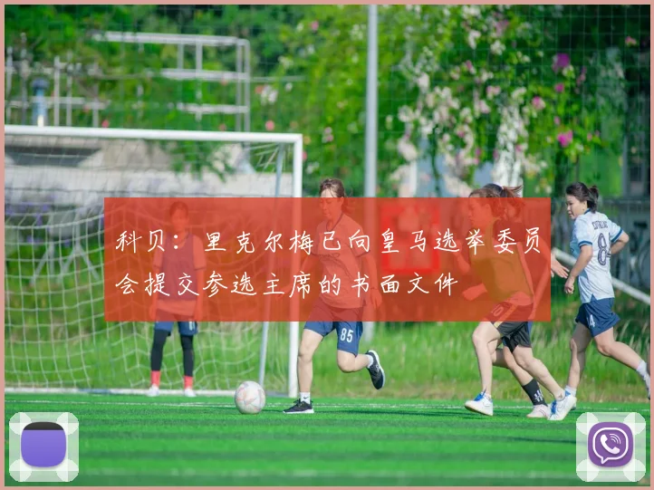 科贝：里克尔梅已向皇马选举委员会提交参选主席的书面文件