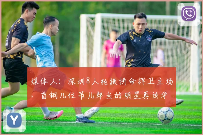 媒体人：深圳8人轮换拼命捍卫主场，首钢几位吊儿郎当的明星真该学学