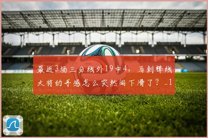 最近3场三分线外19中4，马刺锋线大将的手感怎么突然间下滑了？_1