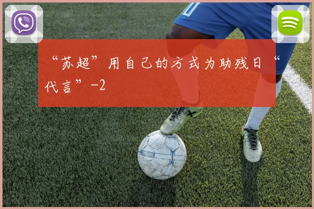 “苏超”用自己的方式为助残日“代言”