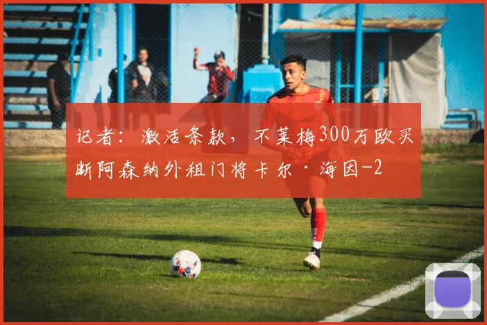 记者：激活条款，不莱梅300万欧买断阿森纳外租门将卡尔·海因