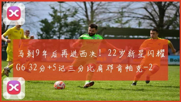 马刺9年后再进西决！22岁新星闪耀G6 32分+5记三分比肩邓肯帕克