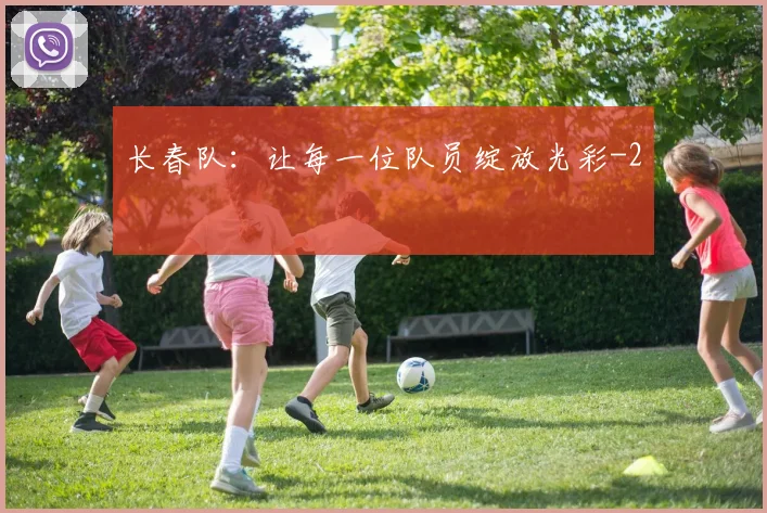 长春队：让每一位队员绽放光彩