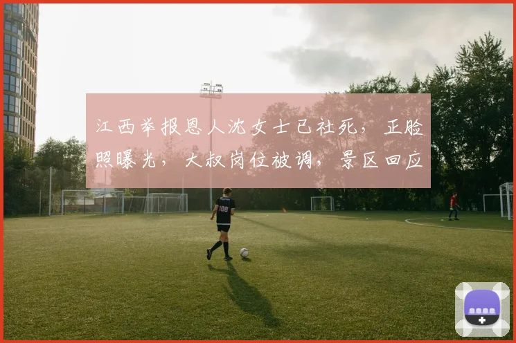 江西举报恩人沈女士已社死，正脸照曝光，大叔岗位被调，景区回应