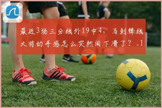 最近3场三分线外19中4，马刺锋线大将的手感怎么突然间下滑了？_1