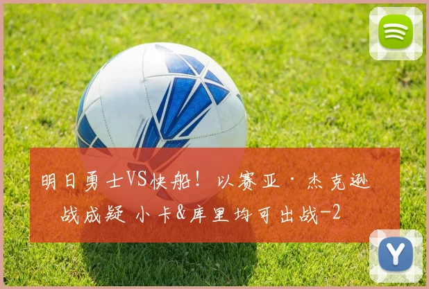 明日勇士VS快船！以赛亚·杰克逊出战成疑 小卡&库里均可出战
