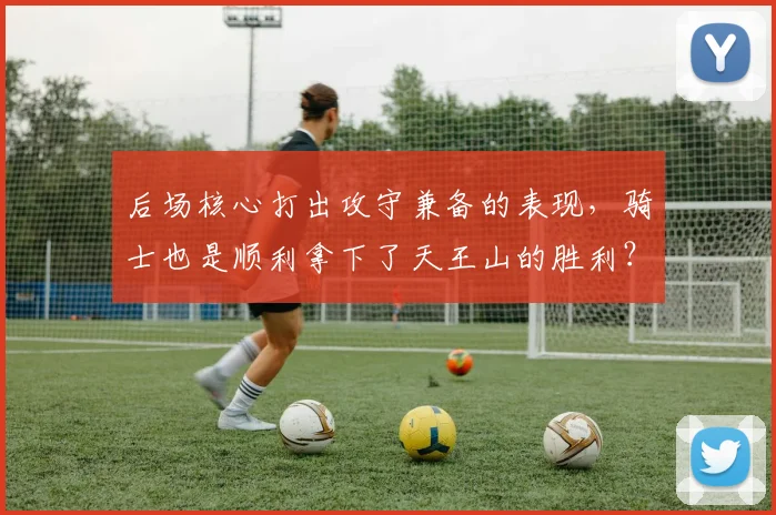 后场核心打出攻守兼备的表现，骑士也是顺利拿下了天王山的胜利？