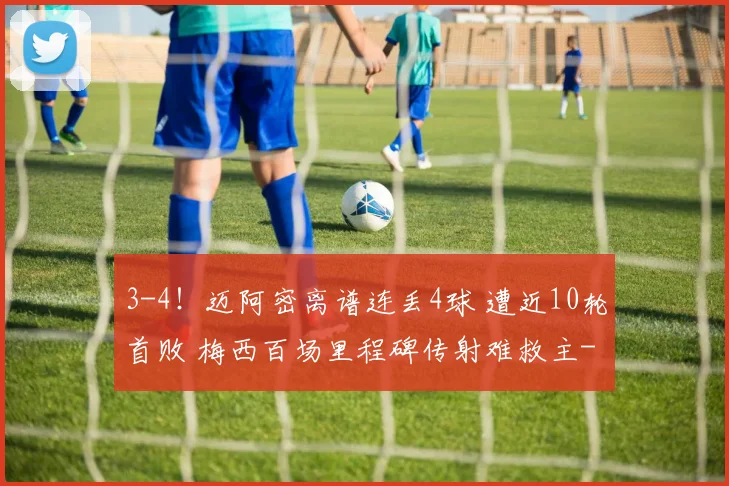 3-4！迈阿密离谱连丢4球 遭近10轮首败 梅西百场里程碑传射难救主