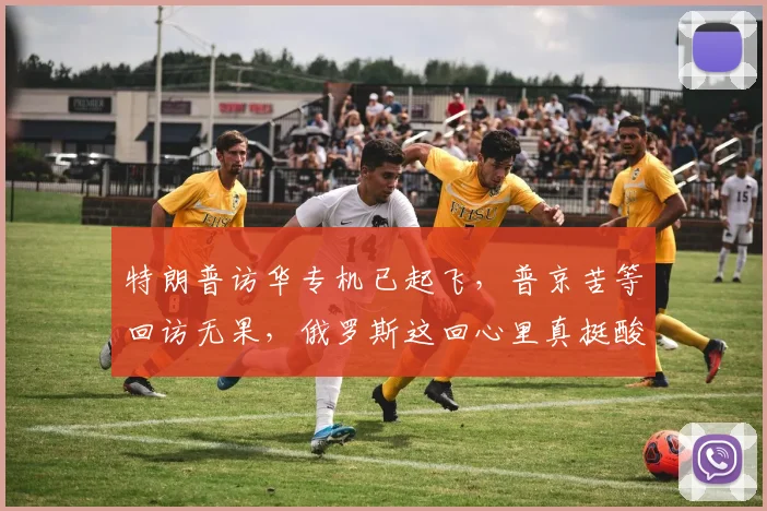 特朗普访华专机已起飞，普京苦等回访无果，俄罗斯这回心里真挺酸