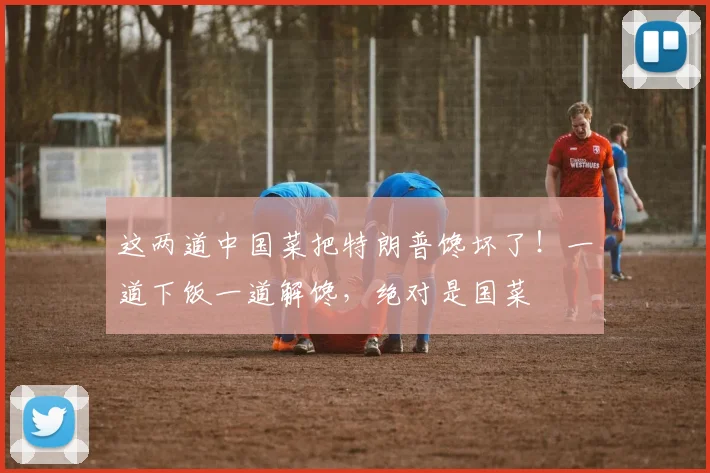 这两道中国菜把特朗普馋坏了！一道下饭一道解馋，绝对是国菜