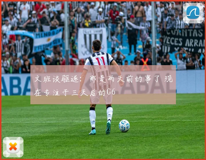 文班谈驱逐：那是两天前的事了 现在专注于三天后的G6