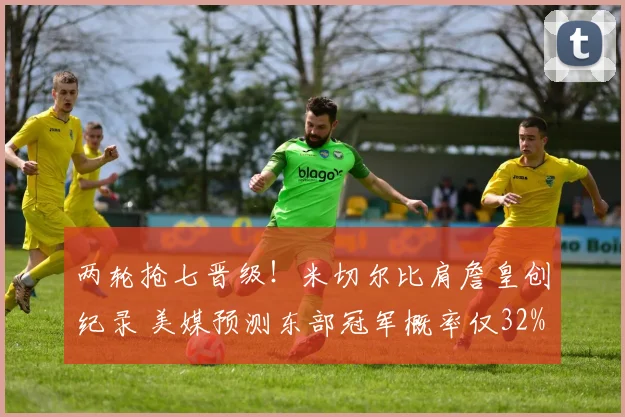 两轮抢七晋级！米切尔比肩詹皇创纪录 美媒预测东部冠军概率仅32%_1